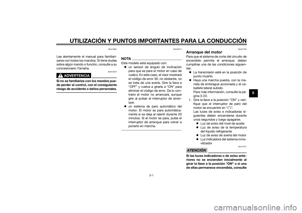 YAMAHA FZ8 S 2012  Manuale de Empleo (in Spanish) UTILIZACIÓN Y PUNTOS IMPORTANTES PARA LA CONDUCCIÓN
5-1
5
SAU15952
Lea atentamente el manual para familiari-
zarse con todos los mandos. Si tiene dudas
sobre algún mando o función, consulte a su
c