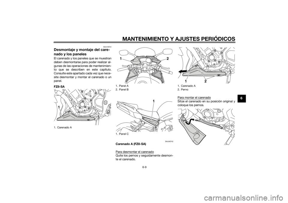 YAMAHA FZ8 S 2011 Manuale de Empleo (in Spanish) MANTENIMIENTO Y AJUSTES PERIÓDICOS
6-9
6
SAU18724
Desmontaje y montaje del care-
na do y los panelesEl carenado y los paneles que se muestran
deben desmontarse para poder realizar al-
gunas de las op YAMAHA FZ8 S 2011 Manuale de Empleo (in Spanish) MANTENIMIENTO Y AJUSTES PERIÓDICOS
6-9
6
SAU18724
Desmontaje y montaje del care-
na do y los panelesEl carenado y los paneles que se muestran
deben desmontarse para poder realizar al-
gunas de las op