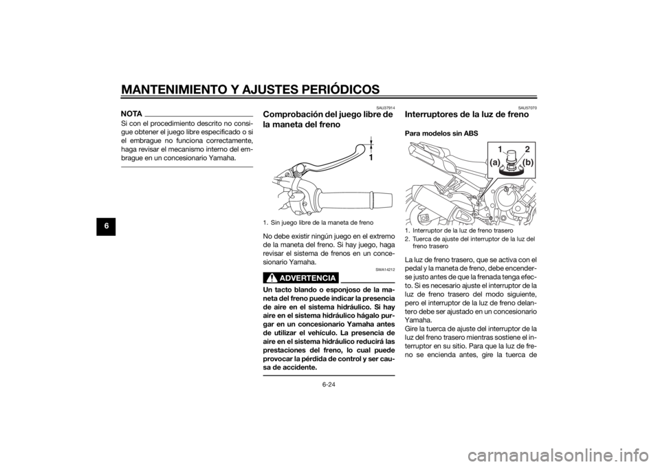 YAMAHA FZ8 S 2015  Manuale de Empleo (in Spanish) MANTENIMIENTO Y AJUSTES PERIÓDICOS
6-24
6
NOTASi con el procedimiento descrito no consi-
gue obtener el juego libre especificado o si
el embrague no funciona correctamente,
haga revisar el mecanismo 