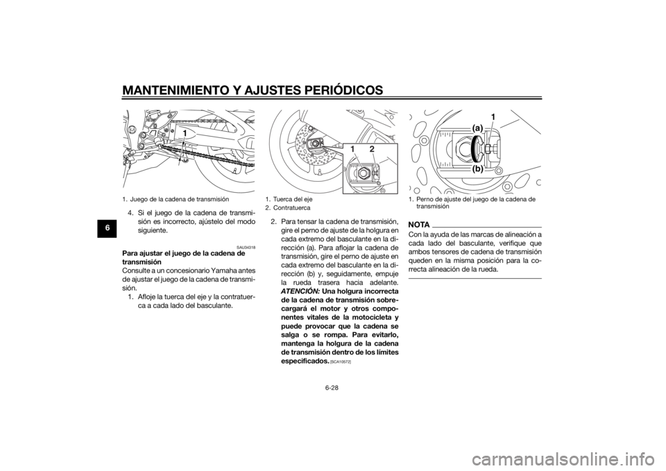 YAMAHA FZ8 S 2015  Manuale de Empleo (in Spanish) MANTENIMIENTO Y AJUSTES PERIÓDICOS
6-28
6
4. Si el juego de la cadena de transmi-sión es incorrecto, ajústelo del modo
siguiente.
SAU34318
Para ajustar el juego d e la cadena  de 
transmisión
Cons