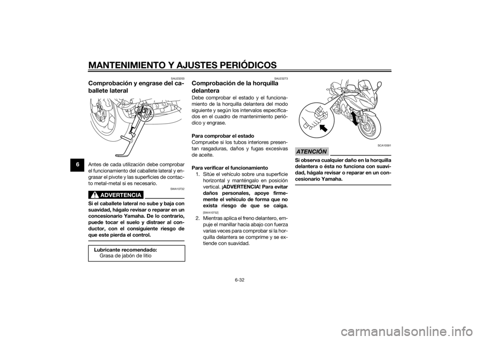 YAMAHA FZ8 S 2015  Manuale de Empleo (in Spanish) MANTENIMIENTO Y AJUSTES PERIÓDICOS
6-32
6
SAU23203
Comprobación y engrase del ca-
ballete lateralAntes de cada utilización debe comprobar
el funcionamiento del caballete lateral y en-
grasar el piv