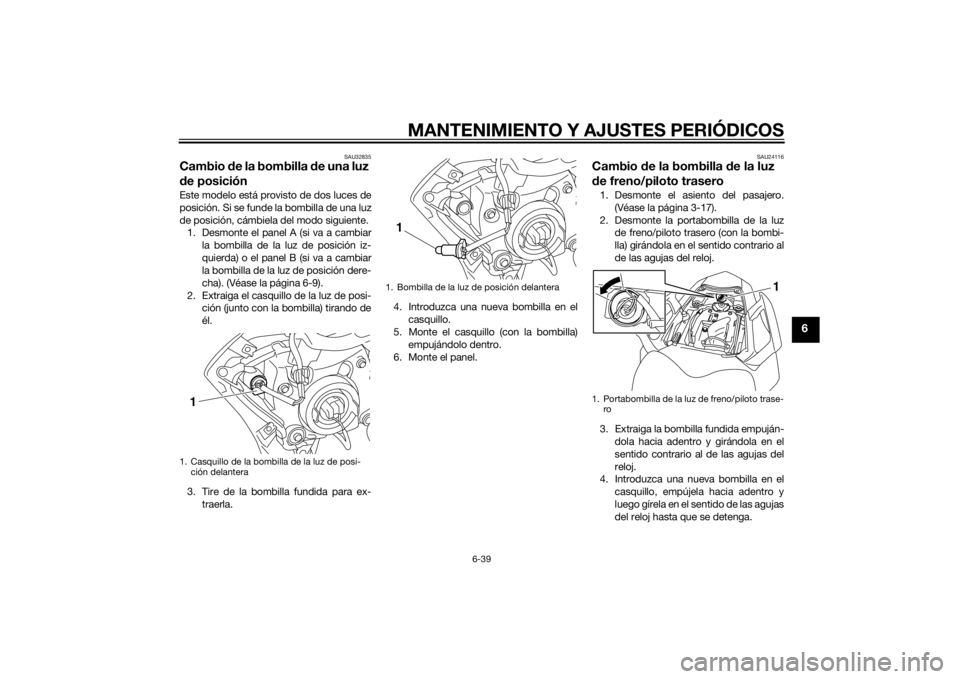 YAMAHA FZ8 S 2015 Manuale de Empleo (in Spanish) MANTENIMIENTO Y AJUSTES PERIÓDICOS
6-39
6
SAU32835
Cambio de la bombilla d e una luz
d e posiciónEste modelo está provisto de dos luces de
posición. Si se funde la bombilla de una luz
de posició YAMAHA FZ8 S 2015 Manuale de Empleo (in Spanish) MANTENIMIENTO Y AJUSTES PERIÓDICOS
6-39
6
SAU32835
Cambio de la bombilla d e una luz
d e posiciónEste modelo está provisto de dos luces de
posición. Si se funde la bombilla de una luz
de posició