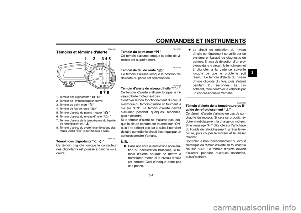 YAMAHA FZ8 S 2014  Notices Demploi (in French) COMMANDES ET INSTRUMENTS
3-4
3
FAU49397
Témoins et témoins d’alerte
FAU11021
Témoin  des clignotants “ ”
Ce témoin clignote lorsque le contacteur
des clignotants est poussé à gauche ou à
