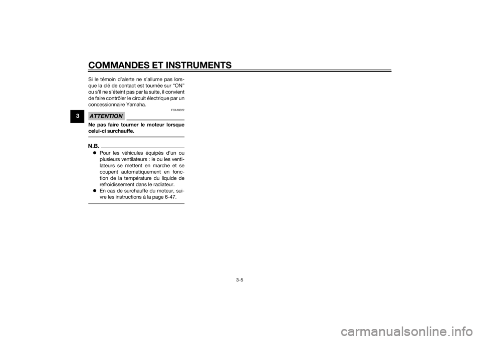 YAMAHA FZ8 S 2014  Notices Demploi (in French) COMMANDES ET INSTRUMENTS
3-5
3
Si le témoin d’alerte ne s’allume pas lors-
que la clé de contact est tournée sur “ON”
ou s’il ne s’éteint pas par la suite, il convient
de faire contrô