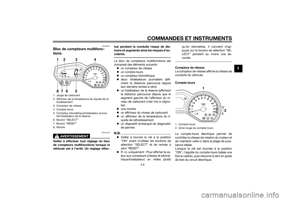 YAMAHA FZ8 S 2013  Notices Demploi (in French) COMMANDES ET INSTRUMENTS
3-8
3
FAU46767
Bloc de compteurs multifonc-
tions
AVERTISSEMENT
FWA12423
Veiller à effectuer tout réglage  du bloc
d e compteurs multifonctions lorsque le
véhicule est à l