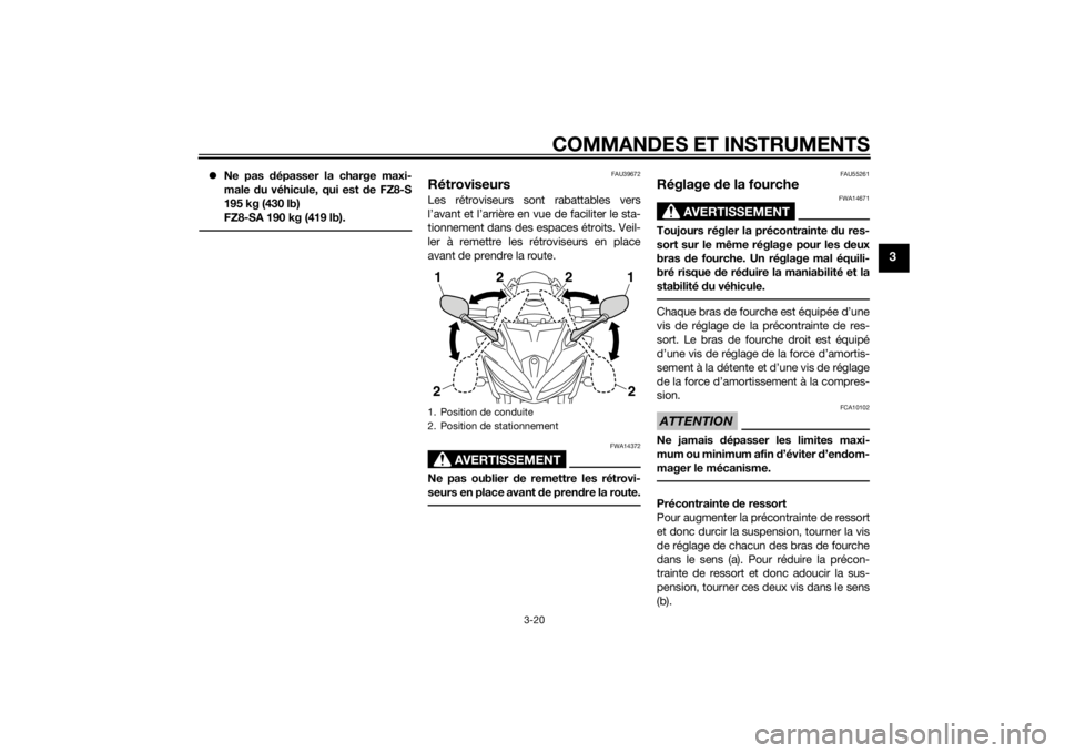 YAMAHA FZ8 S 2010  Notices Demploi (in French) COMMANDES ET INSTRUMENTS
3-20
3
Ne pas d épasser la charge maxi-
male  du véhicule, qui est d e FZ8-S
195 kg (430 lb)
FZ8-SA 190 kg (419 lb).
FAU39672
RétroviseursLes rétroviseurs sont rabattab