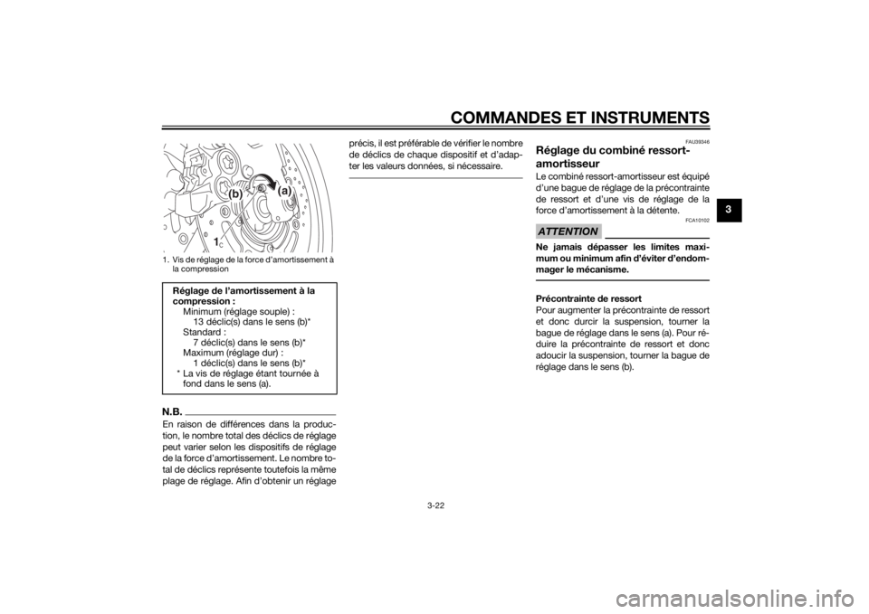 YAMAHA FZ8 S 2010  Notices Demploi (in French) COMMANDES ET INSTRUMENTS
3-22
3
N.B.En raison de différences dans la produc-
tion, le nombre total des déclics de réglage
peut varier selon les dispositifs de réglage
de la force d’amortissement