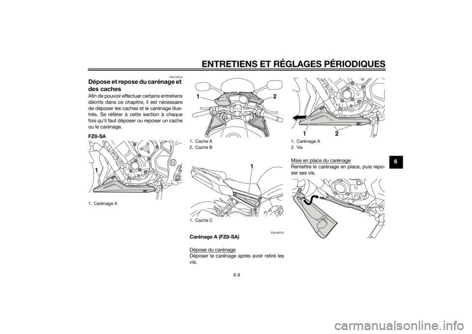 YAMAHA FZ8 S 2012 Notices Demploi (in French) ENTRETIENS ET RÉGLAGES PÉRIODIQUES
6-9
6
FAU18724
Dépose et repose du carénage et
d es cachesAfin de pouvoir effectuer certains entretiens
décrits dans ce chapitre, il est nécessaire
de dépose YAMAHA FZ8 S 2012 Notices Demploi (in French) ENTRETIENS ET RÉGLAGES PÉRIODIQUES
6-9
6
FAU18724
Dépose et repose du carénage et
d es cachesAfin de pouvoir effectuer certains entretiens
décrits dans ce chapitre, il est nécessaire
de dépose