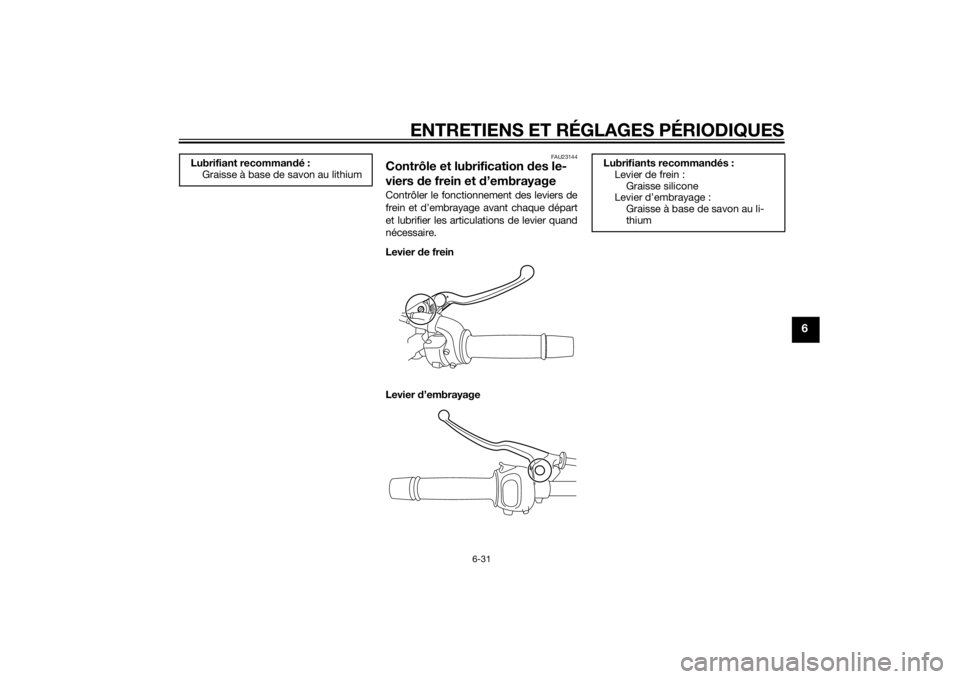 YAMAHA FZ8 S 2013 Notices Demploi (in French) ENTRETIENS ET RÉGLAGES PÉRIODIQUES
6-31
6
FAU23144
Contrôle et lubrification des le-
viers de frein et d ’embrayageContrôler le fonctionnement des leviers de
frein et d’embrayage avant chaque YAMAHA FZ8 S 2013 Notices Demploi (in French) ENTRETIENS ET RÉGLAGES PÉRIODIQUES
6-31
6
FAU23144
Contrôle et lubrification des le-
viers de frein et d ’embrayageContrôler le fonctionnement des leviers de
frein et d’embrayage avant chaque