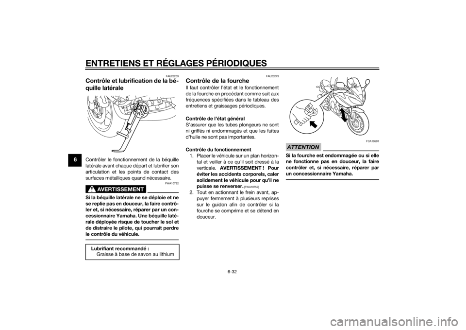 YAMAHA FZ8 S 2013 Notices Demploi (in French) ENTRETIENS ET RÉGLAGES PÉRIODIQUES
6-32
6
FAU23203
Contrôle et lubrification de la bé-
quille latéraleContrôler le fonctionnement de la béquille
latérale avant chaque départ et lubrifier son
YAMAHA FZ8 S 2013 Notices Demploi (in French) ENTRETIENS ET RÉGLAGES PÉRIODIQUES
6-32
6
FAU23203
Contrôle et lubrification de la bé-
quille latéraleContrôler le fonctionnement de la béquille
latérale avant chaque départ et lubrifier son