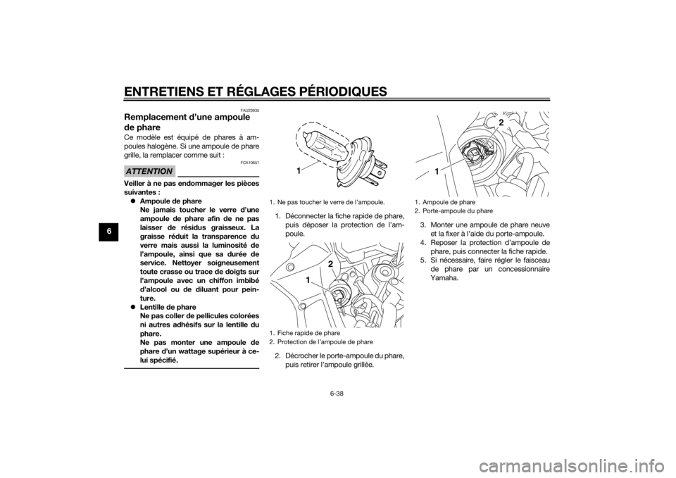 YAMAHA FZ8 S 2013 Notices Demploi (in French) ENTRETIENS ET RÉGLAGES PÉRIODIQUES
6-38
6
FAU23935
Remplacement d’une ampoule
d e phareCe modèle est équipé de phares à am-
poules halogène. Si une ampoule de phare
grille, la remplacer comm YAMAHA FZ8 S 2013 Notices Demploi (in French) ENTRETIENS ET RÉGLAGES PÉRIODIQUES
6-38
6
FAU23935
Remplacement d’une ampoule
d e phareCe modèle est équipé de phares à am-
poules halogène. Si une ampoule de phare
grille, la remplacer comm