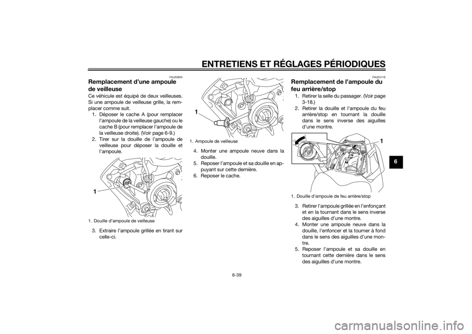 YAMAHA FZ8 S 2013 Notices Demploi (in French) ENTRETIENS ET RÉGLAGES PÉRIODIQUES
6-39
6
FAU32835
Remplacement d’une ampoule
d e veilleuseCe véhicule est équipé de deux veilleuses.
Si une ampoule de veilleuse grille, la rem-
placer comme s YAMAHA FZ8 S 2013 Notices Demploi (in French) ENTRETIENS ET RÉGLAGES PÉRIODIQUES
6-39
6
FAU32835
Remplacement d’une ampoule
d e veilleuseCe véhicule est équipé de deux veilleuses.
Si une ampoule de veilleuse grille, la rem-
placer comme s