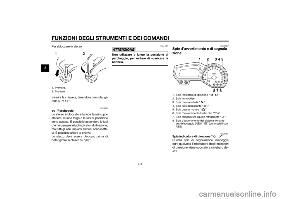 YAMAHA FZ8 S 2014  Manuale duso (in Italian) FUNZIONI DEGLI STRUMENTI E DEI COMANDI
3-3
3
Per sbloccare lo sterzoInserire la chiave e, tenendola premuta, gi-
rarla su “OFF”.
HAU10942
 (Parcheggio)
Lo sterzo è bloccato e la luce fanalino po-