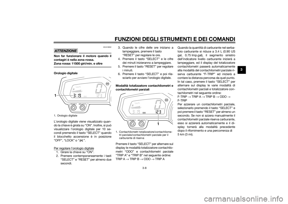 YAMAHA FZ8 S 2015 Manuale duso (in Italian) FUNZIONI DEGLI STRUMENTI E DEI COMANDI
3-8
3
ATTENZIONE
HCA10032
Non far funzionare il motore quan do il
conta giri è nella zona rossa.
Zona rossa: 11500 giri/min. e oltreOrolo gio dig itale
L’or YAMAHA FZ8 S 2015 Manuale duso (in Italian) FUNZIONI DEGLI STRUMENTI E DEI COMANDI
3-8
3
ATTENZIONE
HCA10032
Non far funzionare il motore quan do il
conta giri è nella zona rossa.
Zona rossa: 11500 giri/min. e oltreOrolo gio dig itale
L’or