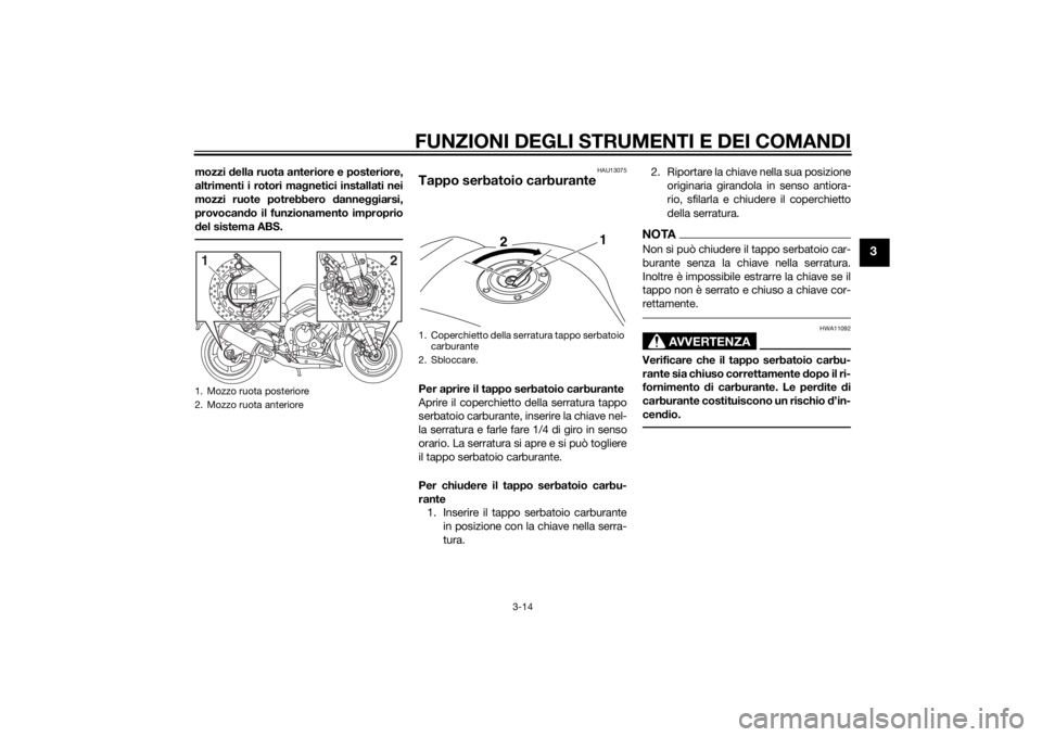 YAMAHA FZ8 S 2012  Manuale duso (in Italian) FUNZIONI DEGLI STRUMENTI E DEI COMANDI
3-14
3
mozzi della ruota anteriore e posteriore,
altrimenti i rotori ma gnetici installati nei
mozzi ruote potrebbero d anneggiarsi,
provocan do il funzionamento