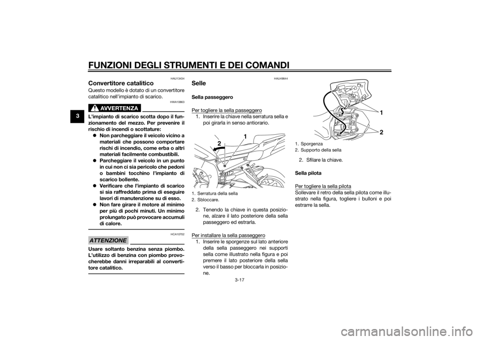 YAMAHA FZ8 S 2010  Manuale duso (in Italian) FUNZIONI DEGLI STRUMENTI E DEI COMANDI
3-17
3
HAU13434
Convertitore cataliticoQuesto modello è dotato di un convertitore
catalitico nell’impianto di scarico.
AVVERTENZA
HWA10863
L’impianto di sca