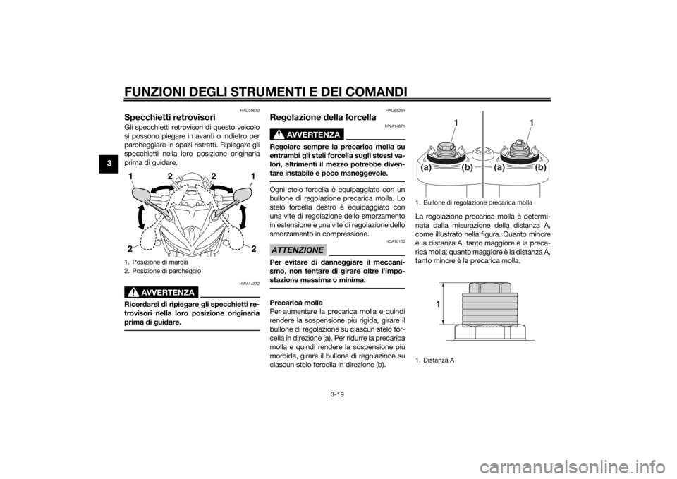 YAMAHA FZ8 S 2010  Manuale duso (in Italian) FUNZIONI DEGLI STRUMENTI E DEI COMANDI
3-19
3
HAU39672
Specchietti retrovisoriGli specchietti retrovisori di questo veicolo
si possono piegare in avanti o indietro per
parcheggiare in spazi ristretti.