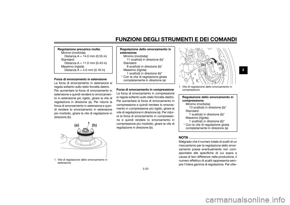 YAMAHA FZ8 S 2010  Manuale duso (in Italian) FUNZIONI DEGLI STRUMENTI E DEI COMANDI
3-20
3
Forza di smorzamento in estensione
La forza di smorzamento in estensione si
regola soltanto sullo stelo forcella destro.
Per aumentare la forza di smorzam