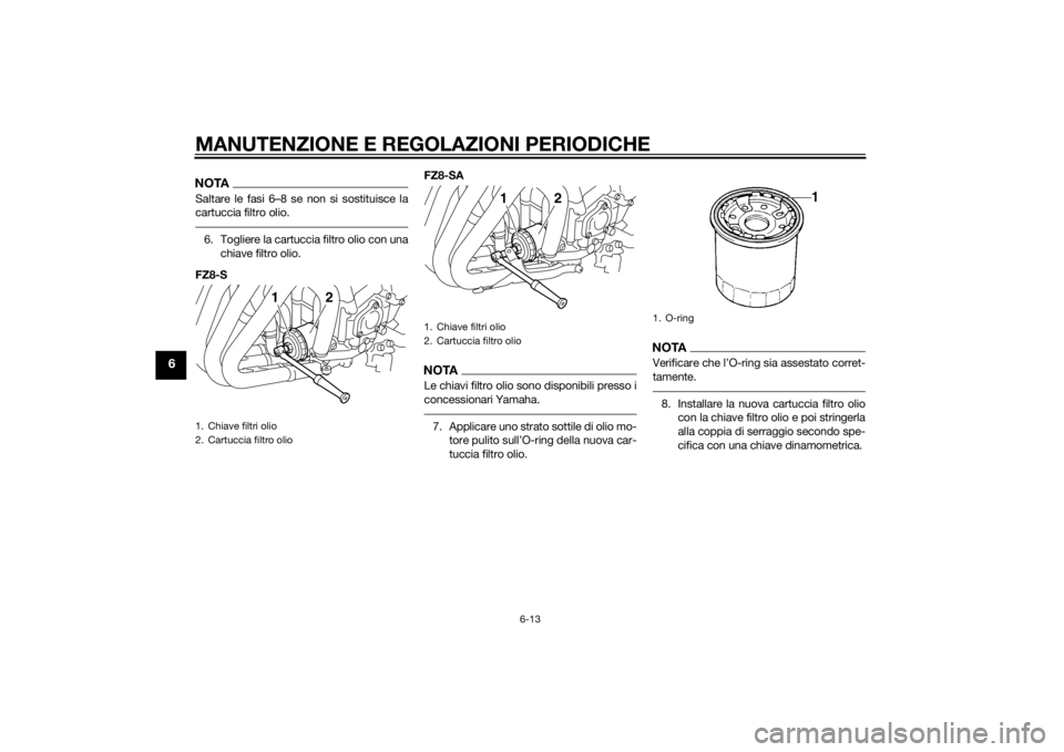 YAMAHA FZ8 S 2012 Manuale duso (in Italian) MANUTENZIONE E REGOLAZIONI PERIODICHE
6-13
6
NOTASaltare le fasi 6–8 se non si sostituisce la
cartuccia filtro olio.6. Togliere la cartuccia filtro olio con unachiave filtro olio.
FZ8-S FZ8-SA
NOTAL YAMAHA FZ8 S 2012 Manuale duso (in Italian) MANUTENZIONE E REGOLAZIONI PERIODICHE
6-13
6
NOTASaltare le fasi 6–8 se non si sostituisce la
cartuccia filtro olio.6. Togliere la cartuccia filtro olio con unachiave filtro olio.
FZ8-S FZ8-SA
NOTAL