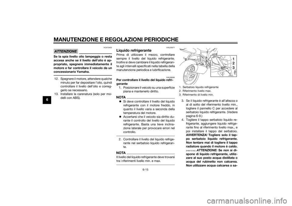 YAMAHA FZ8 S 2012 Manuale duso (in Italian) MANUTENZIONE E REGOLAZIONI PERIODICHE
6-15
6
ATTENZIONE
HCA10402
Se la spia livello olio lampeggia o resta
accesa anche se il livello dell’olio è ap-
propriato, spe gnere imme diatamente il
motore YAMAHA FZ8 S 2012 Manuale duso (in Italian) MANUTENZIONE E REGOLAZIONI PERIODICHE
6-15
6
ATTENZIONE
HCA10402
Se la spia livello olio lampeggia o resta
accesa anche se il livello dell’olio è ap-
propriato, spe gnere imme diatamente il
motore