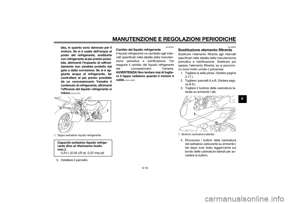 YAMAHA FZ8 S 2012 Manuale duso (in Italian) MANUTENZIONE E REGOLAZIONI PERIODICHE
6-16
6
lata, in quanto sono dannose per il
motore. Se si è usata dell’ac qua al
posto del refri gerante, sostituirla
con refri gerante al più presto possi- YAMAHA FZ8 S 2012 Manuale duso (in Italian) MANUTENZIONE E REGOLAZIONI PERIODICHE
6-16
6
lata, in quanto sono dannose per il
motore. Se si è usata dell’ac qua al
posto del refri gerante, sostituirla
con refri gerante al più presto possi-
