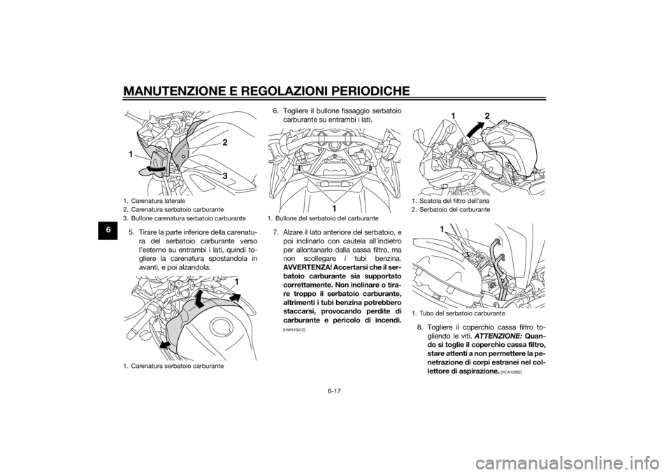 YAMAHA FZ8 S 2012 Manuale duso (in Italian) MANUTENZIONE E REGOLAZIONI PERIODICHE
6-17
6
5. Tirare la parte inferiore della carenatu-ra del serbatoio carburante verso
l’esterno su entrambi i lati, quindi to-
gliere la carenatura spostandola i YAMAHA FZ8 S 2012 Manuale duso (in Italian) MANUTENZIONE E REGOLAZIONI PERIODICHE
6-17
6
5. Tirare la parte inferiore della carenatu-ra del serbatoio carburante verso
l’esterno su entrambi i lati, quindi to-
gliere la carenatura spostandola i