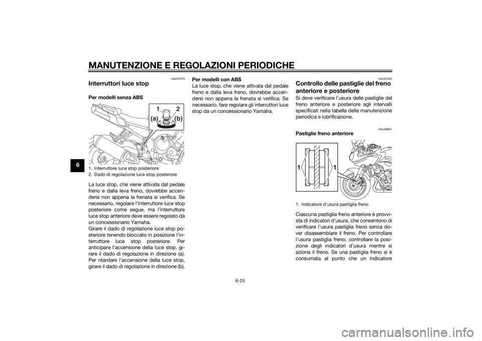 YAMAHA FZ8 S 2012 Manuale duso (in Italian) MANUTENZIONE E REGOLAZIONI PERIODICHE
6-25
6
HAU57070
Interruttori luce stopPer modelli senza ABS
La luce stop, che viene attivata dal pedale
freno e dalla leva freno, dovrebbe accen-
dersi non appena YAMAHA FZ8 S 2012 Manuale duso (in Italian) MANUTENZIONE E REGOLAZIONI PERIODICHE
6-25
6
HAU57070
Interruttori luce stopPer modelli senza ABS
La luce stop, che viene attivata dal pedale
freno e dalla leva freno, dovrebbe accen-
dersi non appena