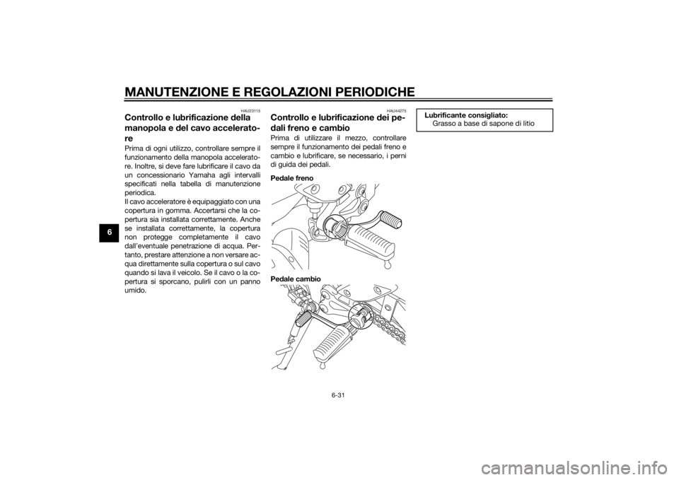 YAMAHA FZ8 S 2012 Manuale duso (in Italian) MANUTENZIONE E REGOLAZIONI PERIODICHE
6-31
6
HAU23115
Controllo e lubrificazione della
manopola e del cavo accelerato-
rePrima di ogni utilizzo, controllare sempre il
funzionamento della manopola ac YAMAHA FZ8 S 2012 Manuale duso (in Italian) MANUTENZIONE E REGOLAZIONI PERIODICHE
6-31
6
HAU23115
Controllo e lubrificazione della
manopola e del cavo accelerato-
rePrima di ogni utilizzo, controllare sempre il
funzionamento della manopola ac