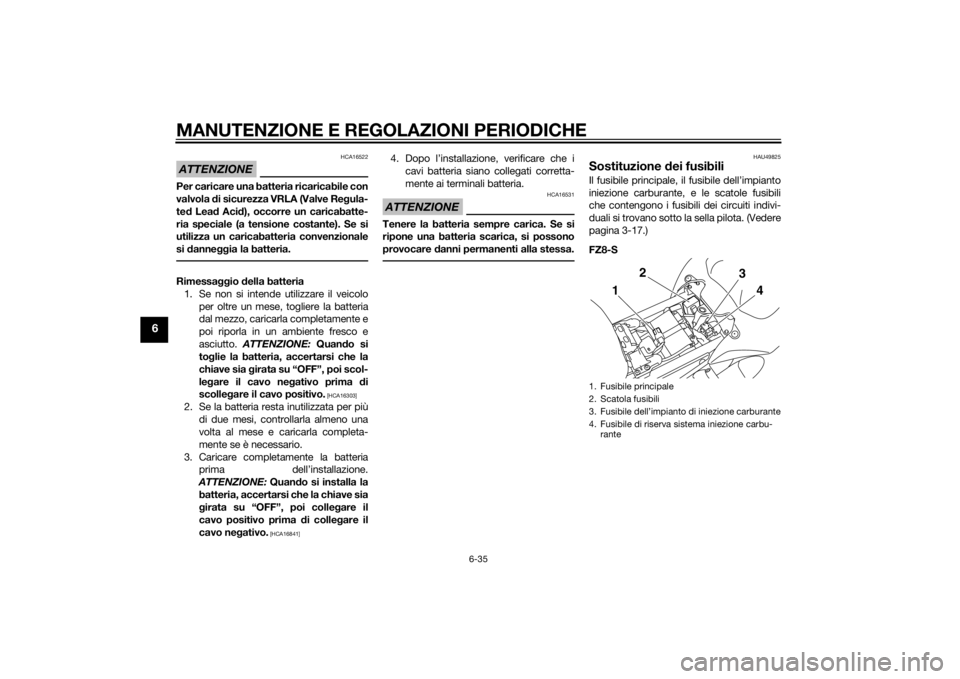 YAMAHA FZ8 S 2012 Manuale duso (in Italian) MANUTENZIONE E REGOLAZIONI PERIODICHE
6-35
6
ATTENZIONE
HCA16522
Per caricare una batteria ricaricabile con
valvola di sicurezza VRLA (Valve Re gula-
te d Lea d Aci d), occorre un caricabatte-
ria spe YAMAHA FZ8 S 2012 Manuale duso (in Italian) MANUTENZIONE E REGOLAZIONI PERIODICHE
6-35
6
ATTENZIONE
HCA16522
Per caricare una batteria ricaricabile con
valvola di sicurezza VRLA (Valve Re gula-
te d Lea d Aci d), occorre un caricabatte-
ria spe
