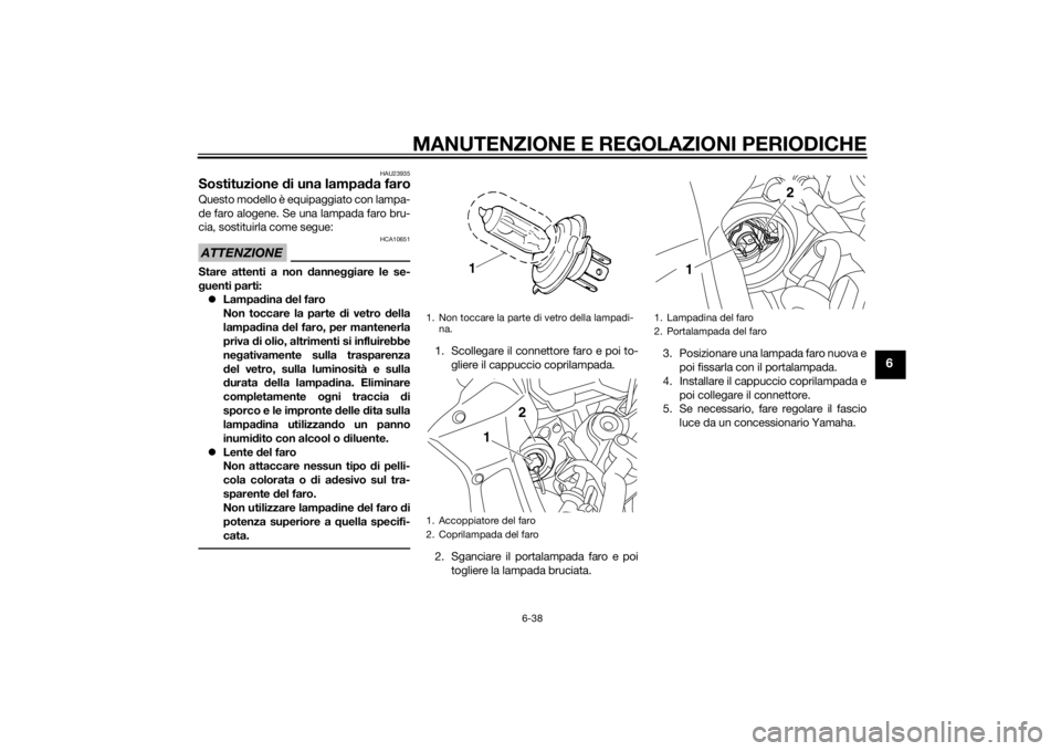 YAMAHA FZ8 S 2012 Manuale duso (in Italian) MANUTENZIONE E REGOLAZIONI PERIODICHE
6-38
6
HAU23935
Sostituzione di una lampa da faroQuesto modello è equipaggiato con lampa-
de faro alogene. Se una lampada faro bru-
cia, sostituirla come segue:A YAMAHA FZ8 S 2012 Manuale duso (in Italian) MANUTENZIONE E REGOLAZIONI PERIODICHE
6-38
6
HAU23935
Sostituzione di una lampa da faroQuesto modello è equipaggiato con lampa-
de faro alogene. Se una lampada faro bru-
cia, sostituirla come segue:A