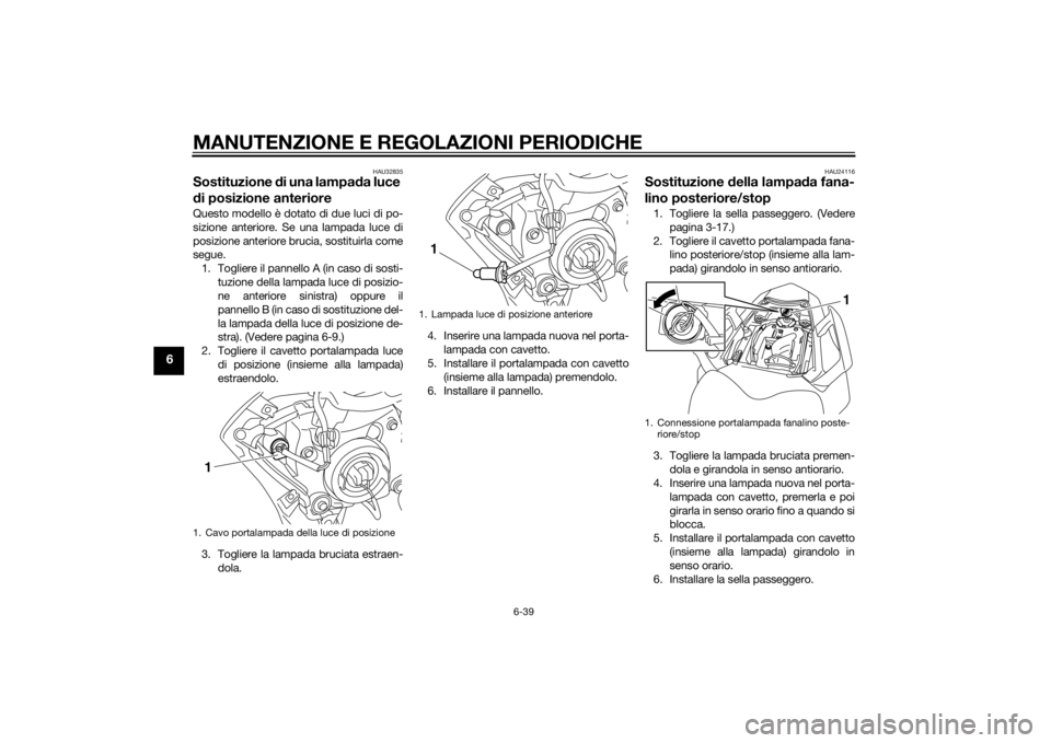 YAMAHA FZ8 S 2012 Manuale duso (in Italian) MANUTENZIONE E REGOLAZIONI PERIODICHE
6-39
6
HAU32835
Sostituzione di una lampa da luce
d i posizione anterioreQuesto modello è dotato di due luci di po-
sizione anteriore. Se una lampada luce di
po YAMAHA FZ8 S 2012 Manuale duso (in Italian) MANUTENZIONE E REGOLAZIONI PERIODICHE
6-39
6
HAU32835
Sostituzione di una lampa da luce
d i posizione anterioreQuesto modello è dotato di due luci di po-
sizione anteriore. Se una lampada luce di
po
