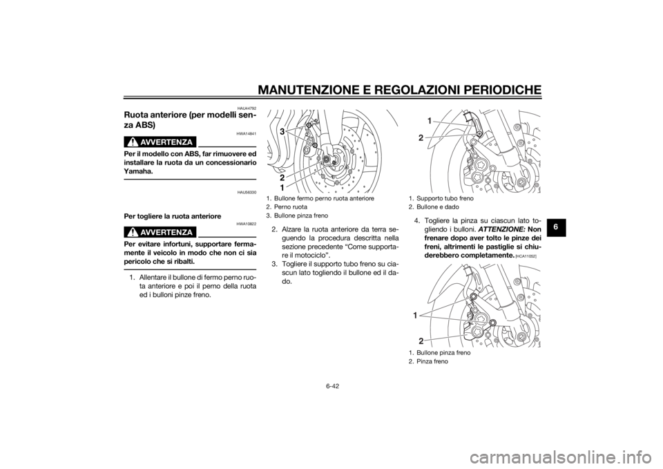 YAMAHA FZ8 S 2012 Manuale duso (in Italian) MANUTENZIONE E REGOLAZIONI PERIODICHE
6-42
6
HAU44792
Ruota anteriore (per modelli sen-
za ABS)
AVVERTENZA
HWA14841
Per il mo dello con ABS, far rimuovere e d
installare la ruota d a un concessionario YAMAHA FZ8 S 2012 Manuale duso (in Italian) MANUTENZIONE E REGOLAZIONI PERIODICHE
6-42
6
HAU44792
Ruota anteriore (per modelli sen-
za ABS)
AVVERTENZA
HWA14841
Per il mo dello con ABS, far rimuovere e d
installare la ruota d a un concessionario