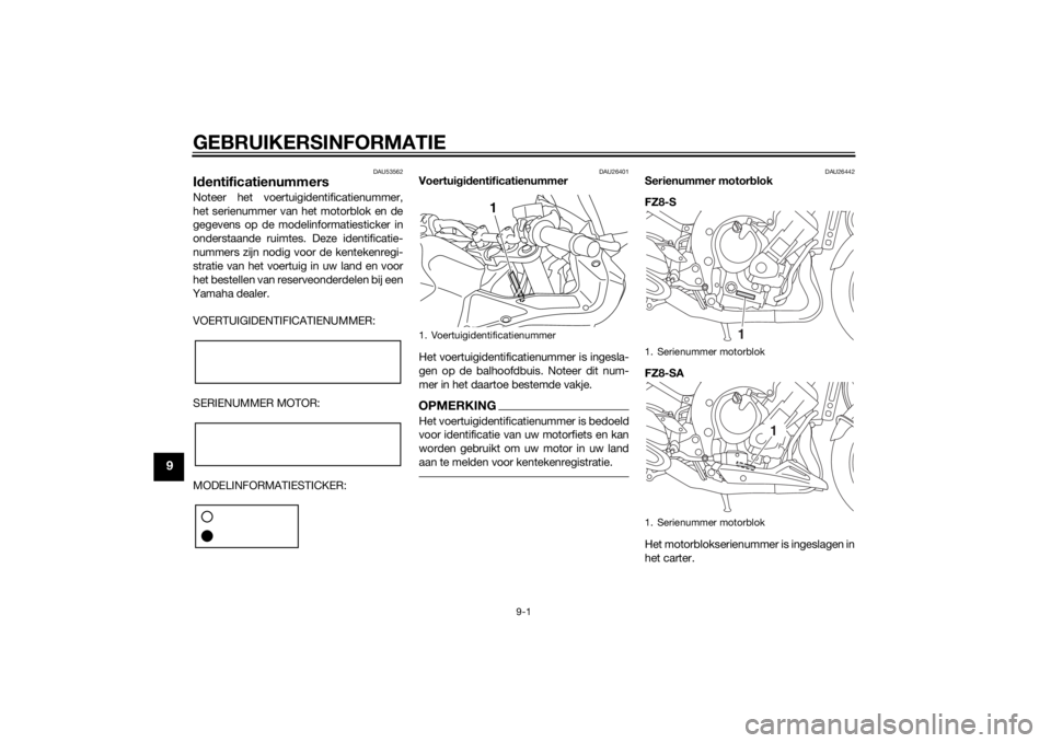 YAMAHA FZ8 S 2014 Instructieboekje (in Dutch) GEBRUIKERSINFORMATIE
9-1
9
DAU53562
Id entificatienummersNoteer het voertuigidentificatienummer,
het serienummer van het motorblok en de
gegevens op de modelinformatiesticker in
onderstaande ruimtes. YAMAHA FZ8 S 2014 Instructieboekje (in Dutch) GEBRUIKERSINFORMATIE
9-1
9
DAU53562
Id entificatienummersNoteer het voertuigidentificatienummer,
het serienummer van het motorblok en de
gegevens op de modelinformatiesticker in
onderstaande ruimtes.
