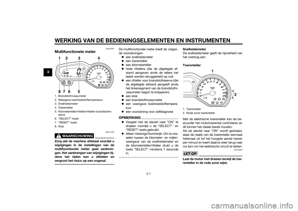 YAMAHA FZ8 S 2011  Instructieboekje (in Dutch) WERKING VAN DE BEDIENINGSELEMENTEN EN INSTRUMENTEN
3-7
3
DAU46767
Multifunctionele meter
WAARSCHUWING
DWA12423
Zorg d at  de machine stilstaat voor dat u
wijzi gin gen in  de instellin gen van  de
mul