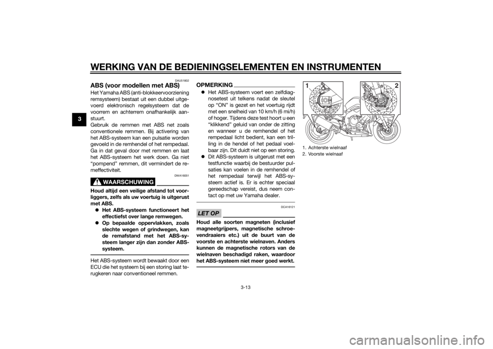 YAMAHA FZ8 S 2011  Instructieboekje (in Dutch) WERKING VAN DE BEDIENINGSELEMENTEN EN INSTRUMENTEN
3-13
3
DAU51802
ABS (voor modellen met ABS)Het Yamaha ABS (anti-blokkeervoorziening
remsysteem) bestaat uit een dubbel uitge-
voerd elektronisch rege