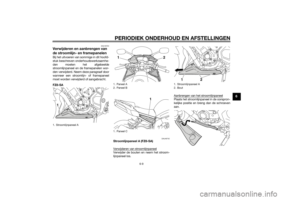 YAMAHA FZ8 S 2014 Instructieboekje (in Dutch) PERIODIEK ONDERHOUD EN AFSTELLINGEN
6-9
6
DAU18724
Verwijderen en aan bren gen van
d e stroomlijn- en framepanelenBij het uitvoeren van sommige in dit hoofd-
stuk beschreven onderhoudswerkzaamhe-
den YAMAHA FZ8 S 2014 Instructieboekje (in Dutch) PERIODIEK ONDERHOUD EN AFSTELLINGEN
6-9
6
DAU18724
Verwijderen en aan bren gen van
d e stroomlijn- en framepanelenBij het uitvoeren van sommige in dit hoofd-
stuk beschreven onderhoudswerkzaamhe-
den