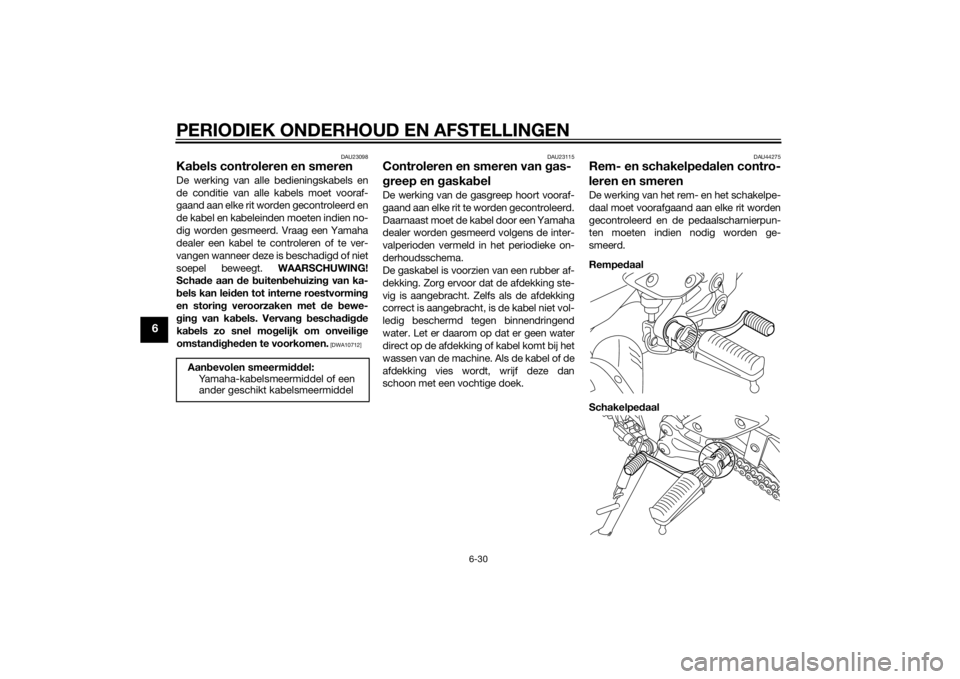 YAMAHA FZ8 S 2014 Instructieboekje (in Dutch) PERIODIEK ONDERHOUD EN AFSTELLINGEN
6-30
6
DAU23098
Kabels controleren en smerenDe werking van alle bedieningskabels en
de conditie van alle kabels moet vooraf-
gaand aan elke rit worden gecontroleerd YAMAHA FZ8 S 2014 Instructieboekje (in Dutch) PERIODIEK ONDERHOUD EN AFSTELLINGEN
6-30
6
DAU23098
Kabels controleren en smerenDe werking van alle bedieningskabels en
de conditie van alle kabels moet vooraf-
gaand aan elke rit worden gecontroleerd