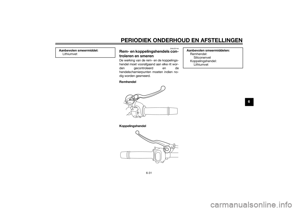 YAMAHA FZ8 S 2014 Instructieboekje (in Dutch) PERIODIEK ONDERHOUD EN AFSTELLINGEN
6-31
6
DAU23144
Rem- en koppelingshend els con-
troleren en smerenDe werking van de rem- en de koppelings-
hendel moet voorafgaand aan elke rit wor-
den gecontrolee YAMAHA FZ8 S 2014 Instructieboekje (in Dutch) PERIODIEK ONDERHOUD EN AFSTELLINGEN
6-31
6
DAU23144
Rem- en koppelingshend els con-
troleren en smerenDe werking van de rem- en de koppelings-
hendel moet voorafgaand aan elke rit wor-
den gecontrolee