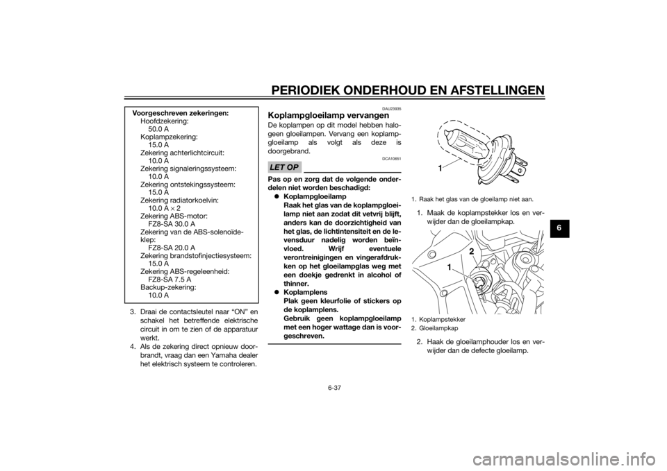 YAMAHA FZ8 S 2011  Instructieboekje (in Dutch) PERIODIEK ONDERHOUD EN AFSTELLINGEN
6-37
6
3. Draai de contactsleutel naar “ON” enschakel het betreffende elektrische
circuit in om te zien of de apparatuur
werkt.
4. Als de zekering direct opnieu