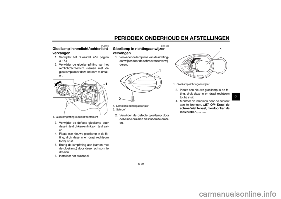 YAMAHA FZ8 S 2014 Instructieboekje (in Dutch) PERIODIEK ONDERHOUD EN AFSTELLINGEN
6-39
6
DAU24116
Gloeilamp in remlicht/achterlicht
vervangen1. Verwijder het duozadel. (Zie pagina
3-17.)
2. Verwijder de gloeilampfitting van het remlicht/achterli YAMAHA FZ8 S 2014 Instructieboekje (in Dutch) PERIODIEK ONDERHOUD EN AFSTELLINGEN
6-39
6
DAU24116
Gloeilamp in remlicht/achterlicht
vervangen1. Verwijder het duozadel. (Zie pagina
3-17.)
2. Verwijder de gloeilampfitting van het remlicht/achterli