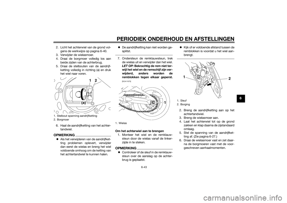 YAMAHA FZ8 S 2014 Instructieboekje (in Dutch) PERIODIEK ONDERHOUD EN AFSTELLINGEN
6-43
6
2. Licht het achterwiel van de grond vol-gens de werkwijze op pagina 6-40.
3. Verwijder de wielasmoer.
4. Draai de borgmoer volledig los aan beide zijden van YAMAHA FZ8 S 2014 Instructieboekje (in Dutch) PERIODIEK ONDERHOUD EN AFSTELLINGEN
6-43
6
2. Licht het achterwiel van de grond vol-gens de werkwijze op pagina 6-40.
3. Verwijder de wielasmoer.
4. Draai de borgmoer volledig los aan beide zijden van