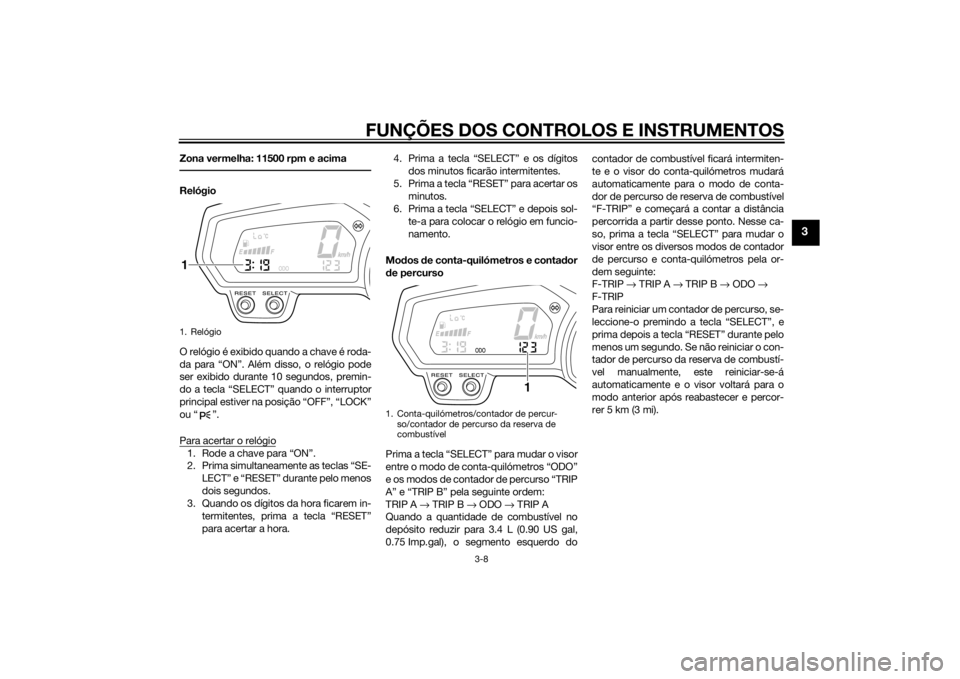 YAMAHA FZ8 S 2014  Manual de utilização (in Portuguese) FUNÇÕES DOS CONTROLOS E INSTRUMENTOS
3-8
3
Zona vermelha: 11500 rpm e acimaRelógio
O relógio é exibido quando a chave é roda-
da para “ON”. Além disso, o relógio pode
ser exibido durante 1