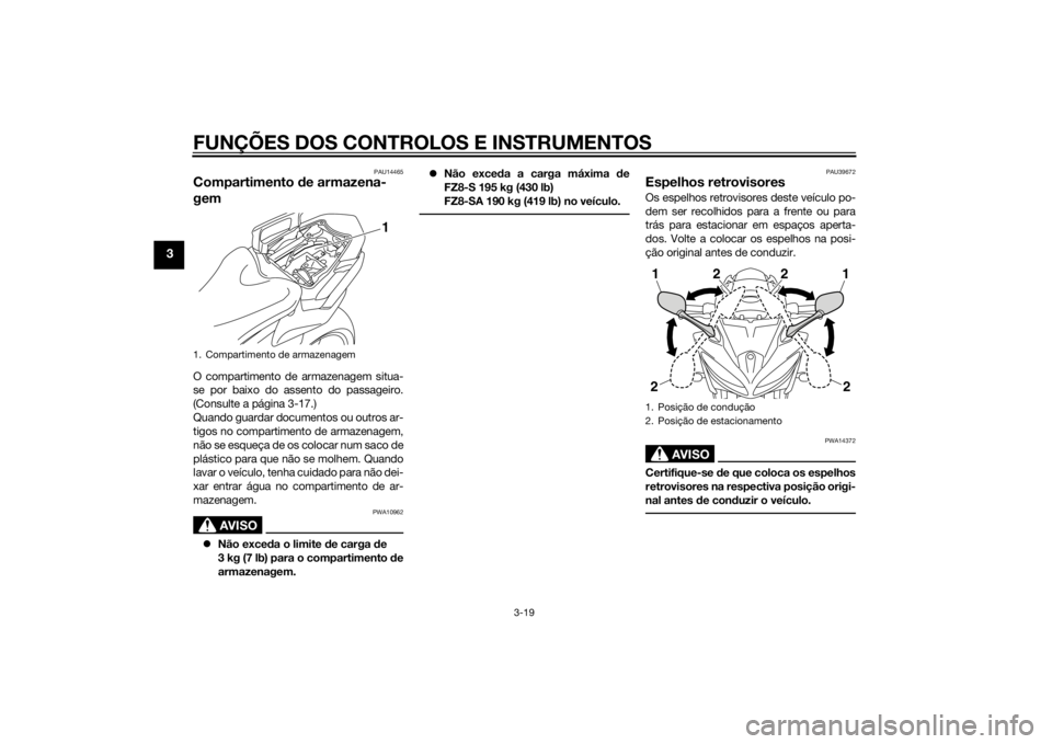 YAMAHA FZ8 S 2012 Manual de utilização (in Portuguese) FUNÇÕES DOS CONTROLOS E INSTRUMENTOS
3-19
3
PAU14465
Compartimento de armazena-
gemO compartimento de armazenagem situa-
se por baixo do assento do passageiro.
(Consulte a página 3-17.)
Quando guar YAMAHA FZ8 S 2012 Manual de utilização (in Portuguese) FUNÇÕES DOS CONTROLOS E INSTRUMENTOS
3-19
3
PAU14465
Compartimento de armazena-
gemO compartimento de armazenagem situa-
se por baixo do assento do passageiro.
(Consulte a página 3-17.)
Quando guar