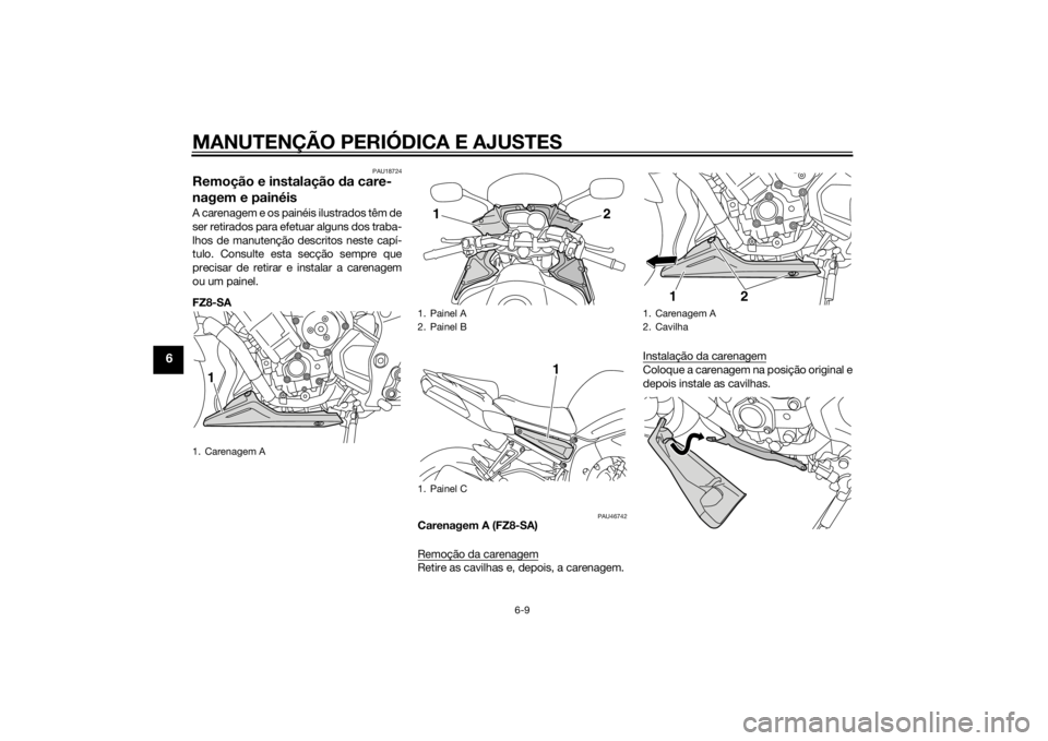 YAMAHA FZ8 S 2015 Manual de utilização (in Portuguese) MANUTENÇÃO PERIÓDICA E AJUSTES
6-9
6
PAU18724
Remoção e instalação da care-
nagem e painéisA carenagem e os painéis ilustrados têm de
ser retirados para efetuar alguns dos traba-
lhos de man YAMAHA FZ8 S 2015 Manual de utilização (in Portuguese) MANUTENÇÃO PERIÓDICA E AJUSTES
6-9
6
PAU18724
Remoção e instalação da care-
nagem e painéisA carenagem e os painéis ilustrados têm de
ser retirados para efetuar alguns dos traba-
lhos de man