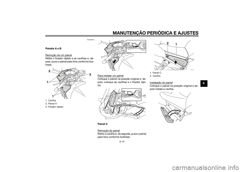 YAMAHA FZ8 S 2015 Manual de utilização (in Portuguese) MANUTENÇÃO PERIÓDICA E AJUSTES
6-10
6
PAU56160
Painéis A e B
Remoção de um painelRetire o fixador rápido e as cavilhas e, de-
pois, puxe o painel para fora conforme ilus-
trado.Para instalar um YAMAHA FZ8 S 2015 Manual de utilização (in Portuguese) MANUTENÇÃO PERIÓDICA E AJUSTES
6-10
6
PAU56160
Painéis A e B
Remoção de um painelRetire o fixador rápido e as cavilhas e, de-
pois, puxe o painel para fora conforme ilus-
trado.Para instalar um
