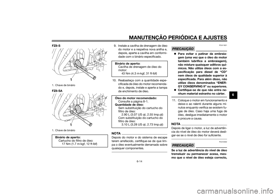 YAMAHA FZ8 S 2015 Manual de utilização (in Portuguese) MANUTENÇÃO PERIÓDICA E AJUSTES
6-14
6
FZ8-S
FZ8-SA9. Instale a cavilha de drenagem de óleo
do motor e a respetiva nova anilha e,
depois, aperte a cavilha em conformi-
dade com o binário especific YAMAHA FZ8 S 2015 Manual de utilização (in Portuguese) MANUTENÇÃO PERIÓDICA E AJUSTES
6-14
6
FZ8-S
FZ8-SA9. Instale a cavilha de drenagem de óleo
do motor e a respetiva nova anilha e,
depois, aperte a cavilha em conformi-
dade com o binário especific
