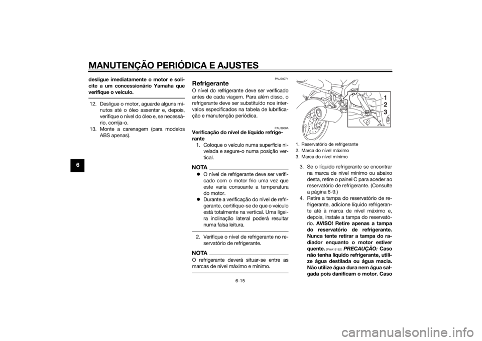 YAMAHA FZ8 S 2015 Manual de utilização (in Portuguese) MANUTENÇÃO PERIÓDICA E AJUSTES
6-15
6
desligue imed iatamente o motor e soli-
cite a um concessionário Yamaha que
verifique o veículo.12. Desligue o motor, aguarde alguns mi- nutos até o óleo a YAMAHA FZ8 S 2015 Manual de utilização (in Portuguese) MANUTENÇÃO PERIÓDICA E AJUSTES
6-15
6
desligue imed iatamente o motor e soli-
cite a um concessionário Yamaha que
verifique o veículo.12. Desligue o motor, aguarde alguns mi- nutos até o óleo a