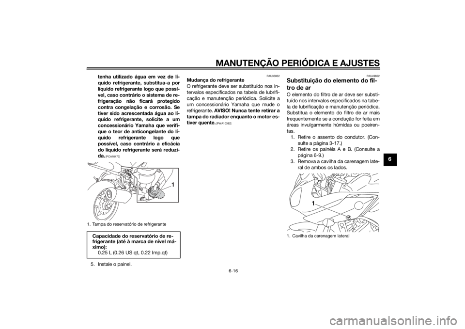 YAMAHA FZ8 S 2015 Manual de utilização (in Portuguese) MANUTENÇÃO PERIÓDICA E AJUSTES
6-16
6
tenha utilizado água em vez d e lí-
qui do refrigerante, substitua-a por
líqui do refrigerante logo que possí-
vel, caso contrário o sistema d e re-
frige YAMAHA FZ8 S 2015 Manual de utilização (in Portuguese) MANUTENÇÃO PERIÓDICA E AJUSTES
6-16
6
tenha utilizado água em vez d e lí-
qui do refrigerante, substitua-a por
líqui do refrigerante logo que possí-
vel, caso contrário o sistema d e re-
frige
