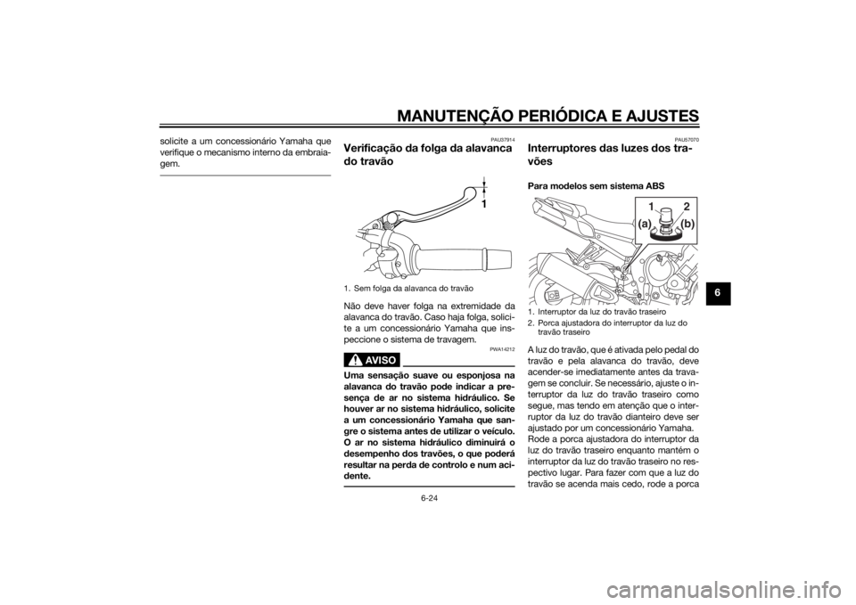 YAMAHA FZ8 S 2010 Manual de utilização (in Portuguese) MANUTENÇÃO PERIÓDICA E AJUSTES
6-24
6
solicite a um concessionário Yamaha que
verifique o mecanismo interno da embraia-
gem.
PAU37914
Verificação da folga d a alavanca
d o travãoNão deve have YAMAHA FZ8 S 2010 Manual de utilização (in Portuguese) MANUTENÇÃO PERIÓDICA E AJUSTES
6-24
6
solicite a um concessionário Yamaha que
verifique o mecanismo interno da embraia-
gem.
PAU37914
Verificação da folga d a alavanca
d o travãoNão deve have