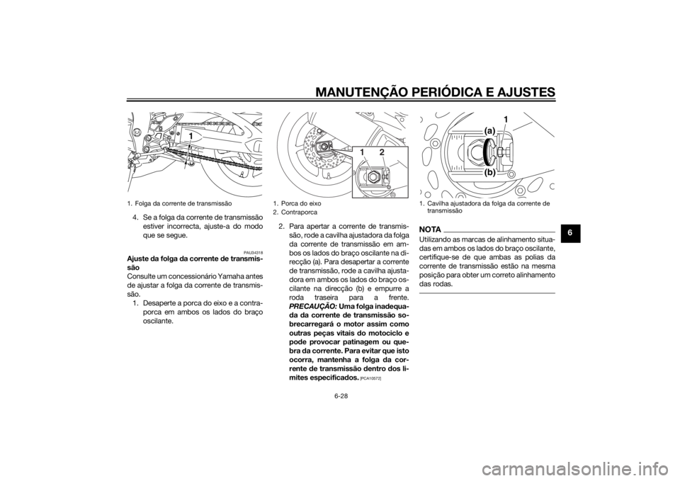 YAMAHA FZ8 S 2010 Manual de utilização (in Portuguese) MANUTENÇÃO PERIÓDICA E AJUSTES
6-28
6
4. Se a folga da corrente de transmissãoestiver incorrecta, ajuste-a do modo
que se segue.
PAU34318
Ajuste da folga da corrente de transmis-
são
Consulte YAMAHA FZ8 S 2010 Manual de utilização (in Portuguese) MANUTENÇÃO PERIÓDICA E AJUSTES
6-28
6
4. Se a folga da corrente de transmissãoestiver incorrecta, ajuste-a do modo
que se segue.
PAU34318
Ajuste da folga da corrente de transmis-
são
Consulte